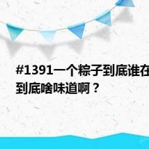 #1391一个粽子到底谁在买#？到底啥味道啊？