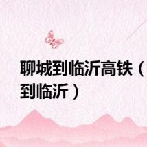 聊城到临沂高铁(聊城到临沂)