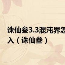 诛仙叁3.3混沌界怎么进入（诛仙叁）