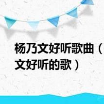 杨乃文好听歌曲（杨乃文好听的歌）