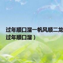 过年顺口溜一帆风顺二龙腾飞（过年顺口溜）