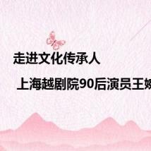 走进文化传承人 | 上海越剧院90后演员王婉娜