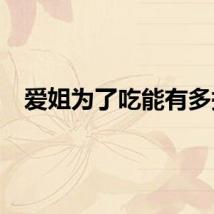 爱姐为了吃能有多拼