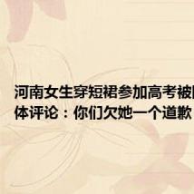 河南女生穿短裙参加高考被网暴 媒体评论:你们欠她一个道歉