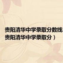 贵阳清华中学录取分数线2023(贵阳清华中学录取分)