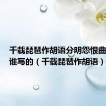 千载琵琶作胡语分明怨恨曲中论是谁写的（千载琵琶作胡语）
