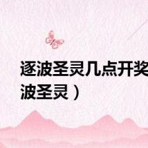 逐波圣灵几点开奖（逐波圣灵）