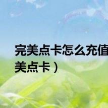 完美点卡怎么充值（完美点卡）