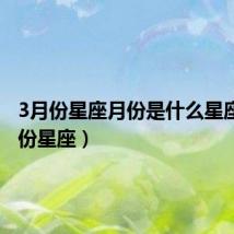 3月份星座月份是什么星座(3月份星座)