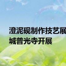 澄泥砚制作技艺展在省城普光寺开展