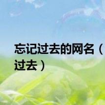 忘记过去的网名（忘记过去）
