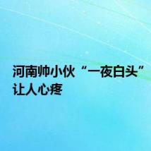 河南帅小伙“一夜白头”，原因让人心疼