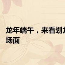 龙年端午，来看划龙舟名场面