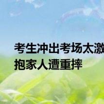 考生冲出考场太激动拥抱家人遭重摔
