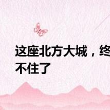 这座北方大城，终于藏不住了