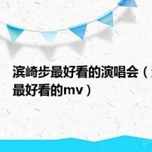 滨崎步最好看的演唱会(滨崎步最好看的mv)