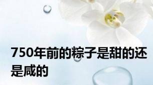 750年前的粽子是甜的还是咸的