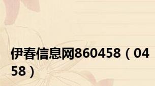 伊春信息网860458（0458）
