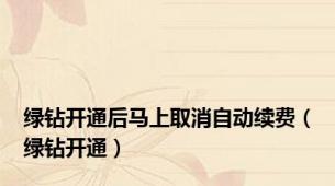 绿钻开通后马上取消自动续费（绿钻开通）