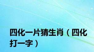 四化一片猜生肖（四化打一字）