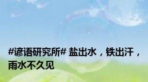 #谚语研究所# 盐出水，铁出汗，雨水不久见