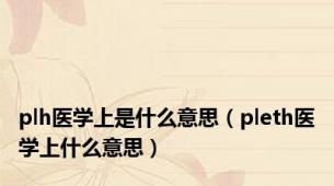 plh医学上是什么意思（pleth医学上什么意思）