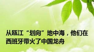 从瓯江“划向”地中海，他们在西班牙带火了中国龙舟