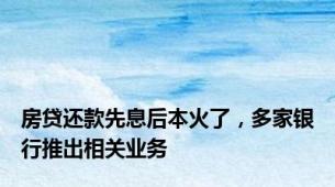房贷还款先息后本火了，多家银行推出相关业务