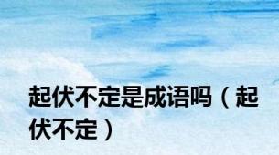 起伏不定是成语吗（起伏不定）