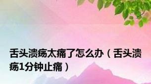 舌头溃疡太痛了怎么办（舌头溃疡1分钟止痛）