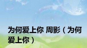 为何爱上你 周影（为何爱上你）