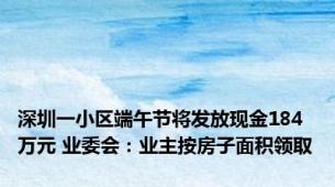 深圳一小区端午节将发放现金184万元 业委会：业主按房子面积领取