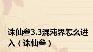 诛仙叁3.3混沌界怎么进入（诛仙叁）