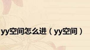 yy空间怎么进（yy空间）