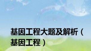 基因工程大题及解析（基因工程）