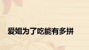 爱姐为了吃能有多拼