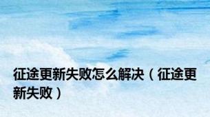 征途更新失败怎么解决（征途更新失败）