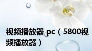 视频播放器 pc（5800视频播放器）