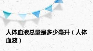 人体血液总量是多少毫升（人体血液）