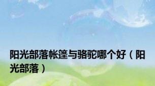 阳光部落帐篷与骆驼哪个好（阳光部落）