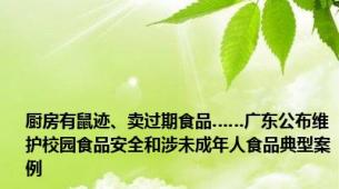 厨房有鼠迹、卖过期食品……广东公布维护校园食品安全和涉未成年人食品典型案例