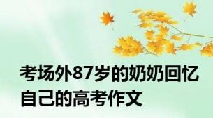 考场外87岁的奶奶回忆自己的高考作文