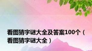 看图猜字谜大全及答案100个（看图猜字谜大全）