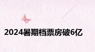 2024暑期档票房破6亿