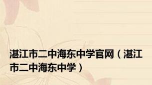 湛江市二中海东中学官网（湛江市二中海东中学）