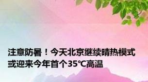 注意防暑！今天北京继续晴热模式 或迎来今年首个35℃高温