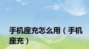 手机座充怎么用（手机座充）