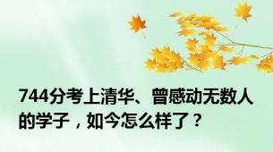 744分考上清华、曾感动无数人的学子，如今怎么样了？