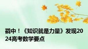 戳中！《知识就是力量》发现2024高考数学要点