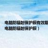 电脑防辐射保护膜有效期多久（电脑防辐射保护膜）